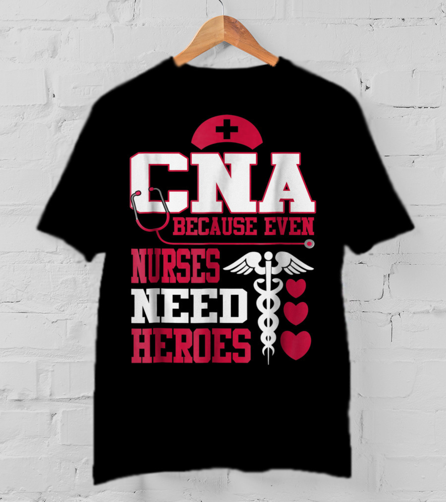 CNA Because Even Nurses Need Heroes Stethoscope Caduceus Hearts T-Shirt