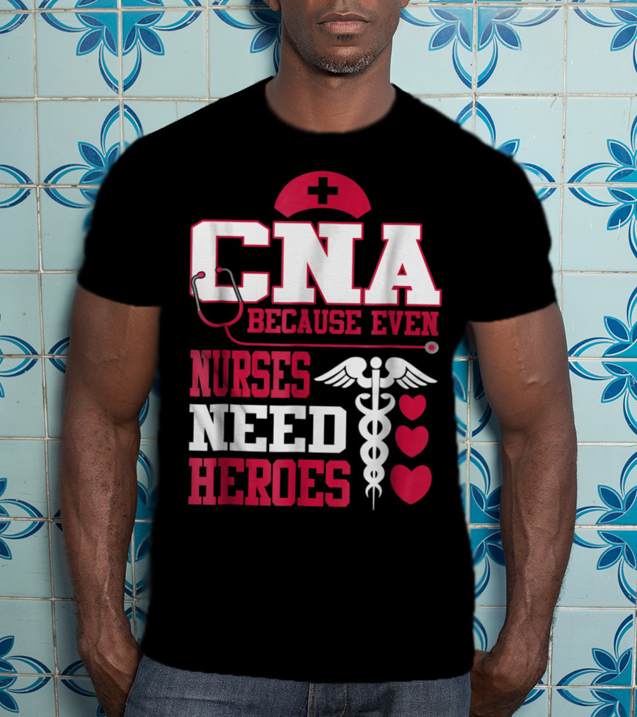 CNA Because Even Nurses Need Heroes Stethoscope Caduceus Hearts T-Shirt