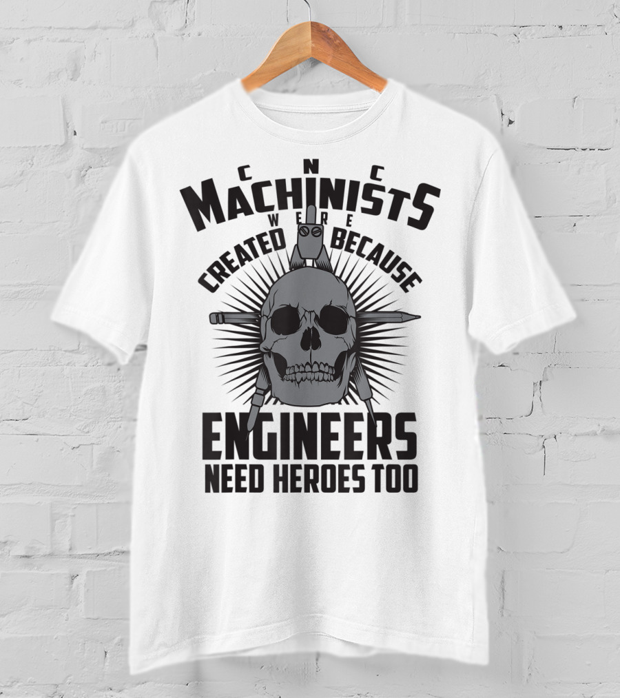 CNC Machinists Were Created Because Engineers Need Heroes Too T-Shirt