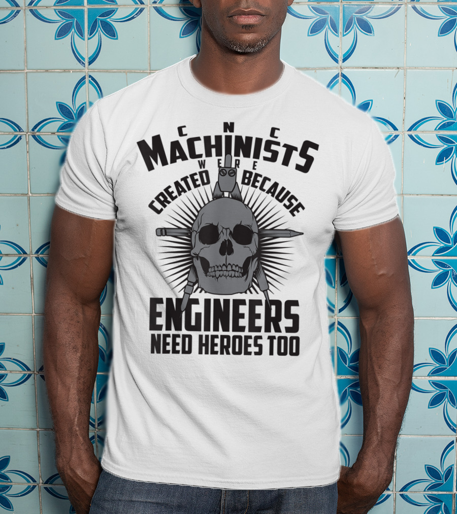 CNC Machinists Were Created Because Engineers Need Heroes Too T-Shirt