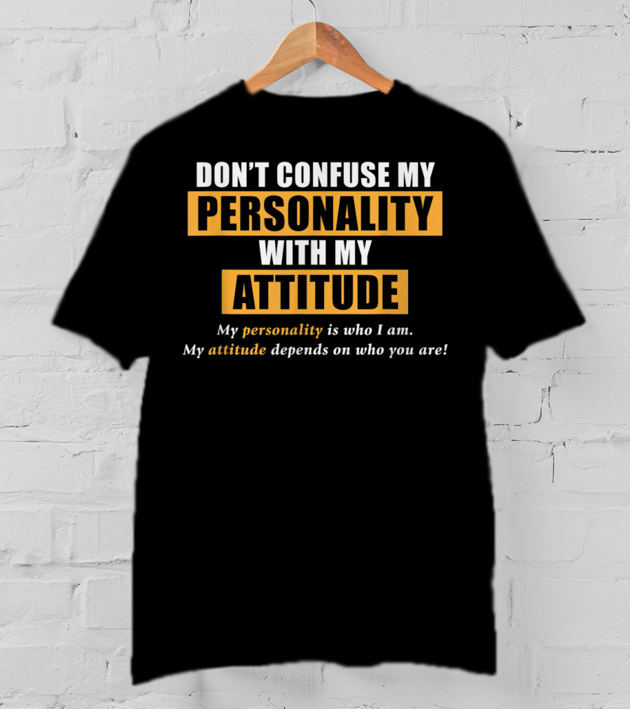 DON'T CONFUSE MY PERSONALITY WITH MY ATTITUDE My Personality Is Who I Am My Attitude Depends On Who You Are T-Shirt