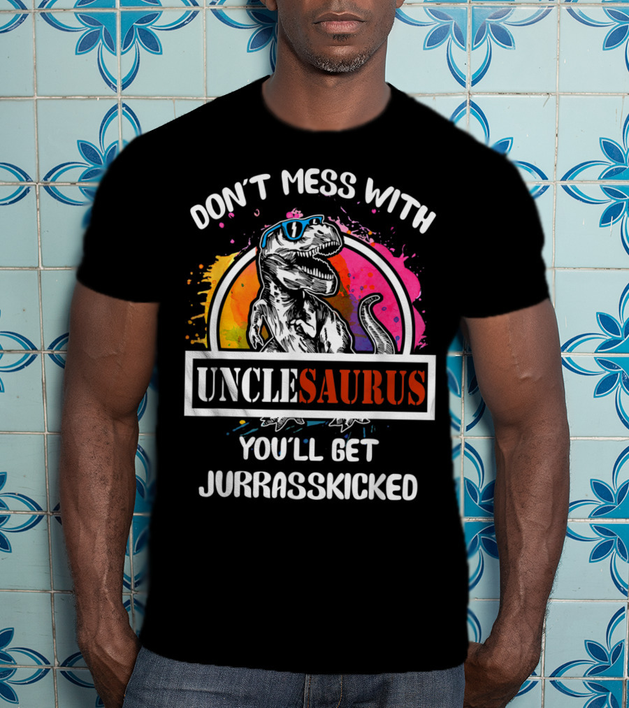 Don't Mess With Unclesaurus You'll Get Jurrasskicked T-Shirt