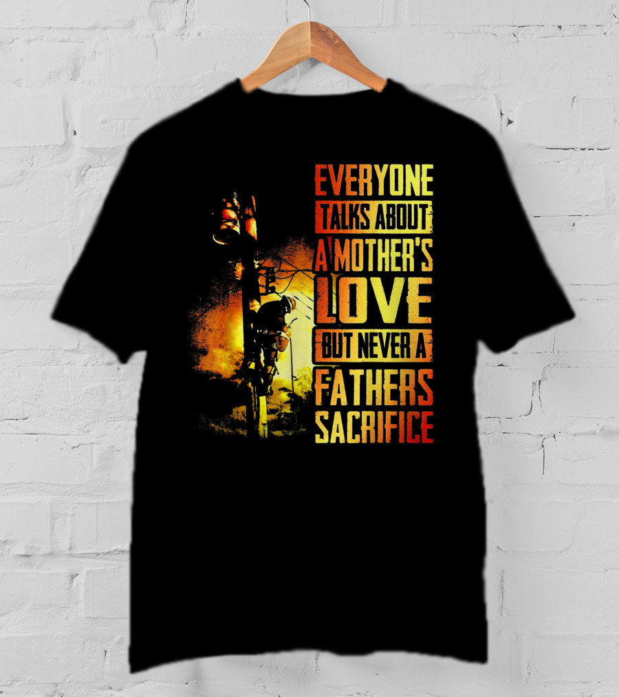 Everyone Talks About A Mother's Love But Never A Father's Sacrifice T-Shirt