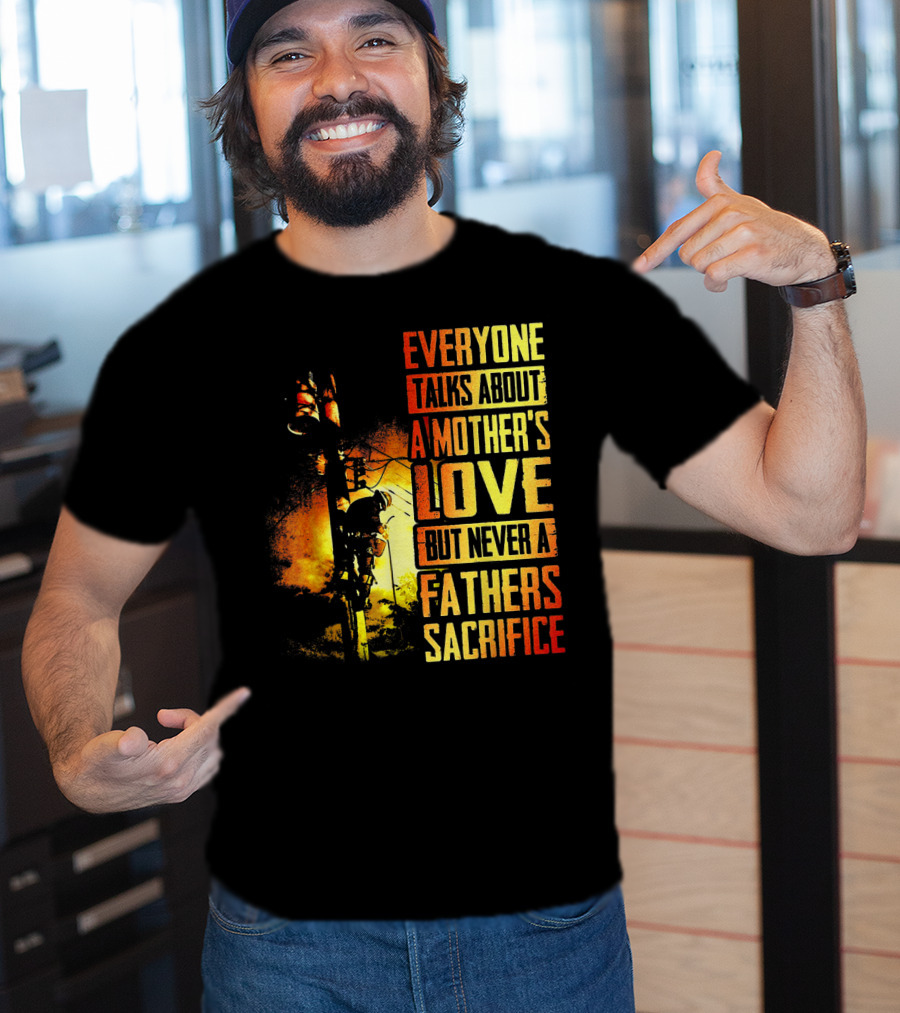 Everyone Talks About A Mother's Love But Never A Father's Sacrifice T-Shirt