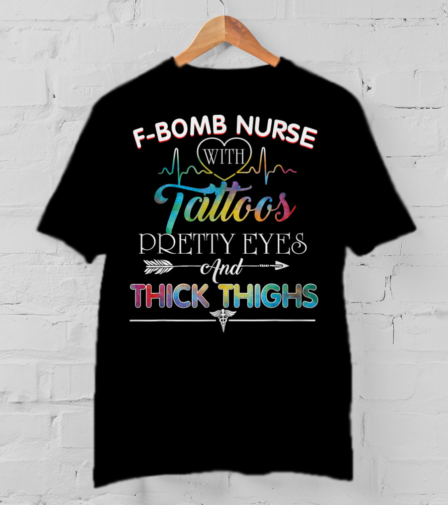 F-Bomb Nurse With Tattoos Pretty Eyes And Thick Thighs T-Shirt