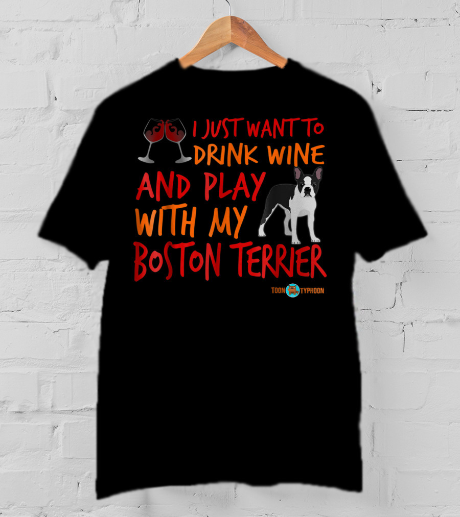 I Just Want To Drink Wine And Play With My Boston Terrier T-Shirt