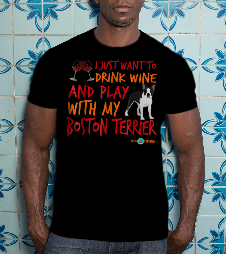 I Just Want To Drink Wine And Play With My Boston Terrier T-Shirt