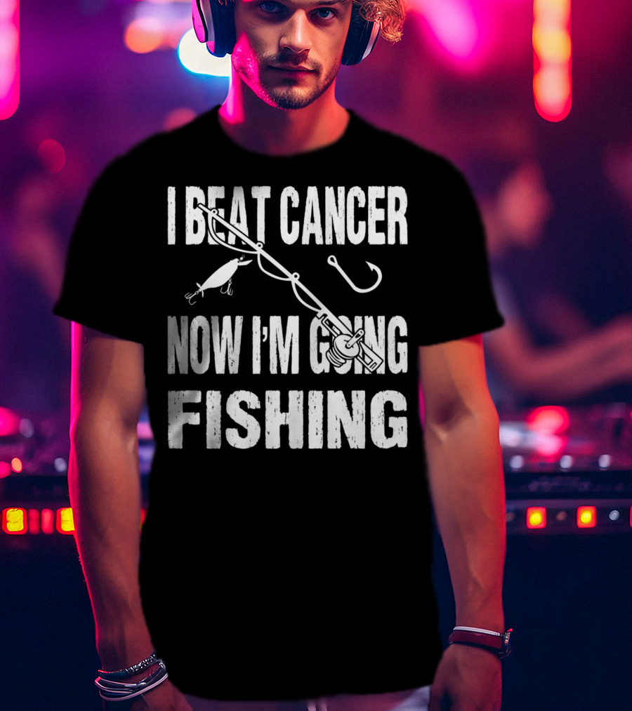 I Beat Cancer Now I'm Going Fishing T-Shirt