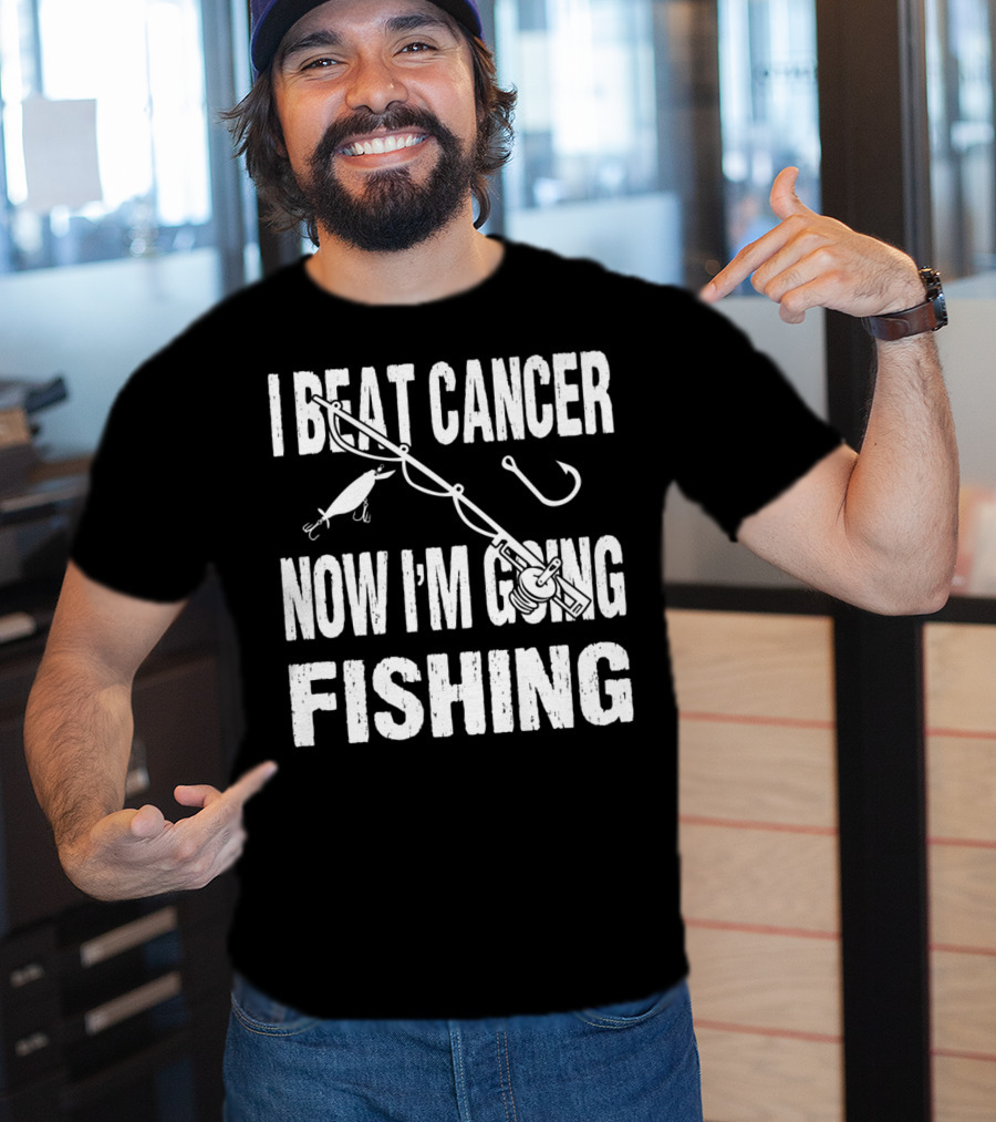 I Beat Cancer Now I'm Going Fishing T-Shirt