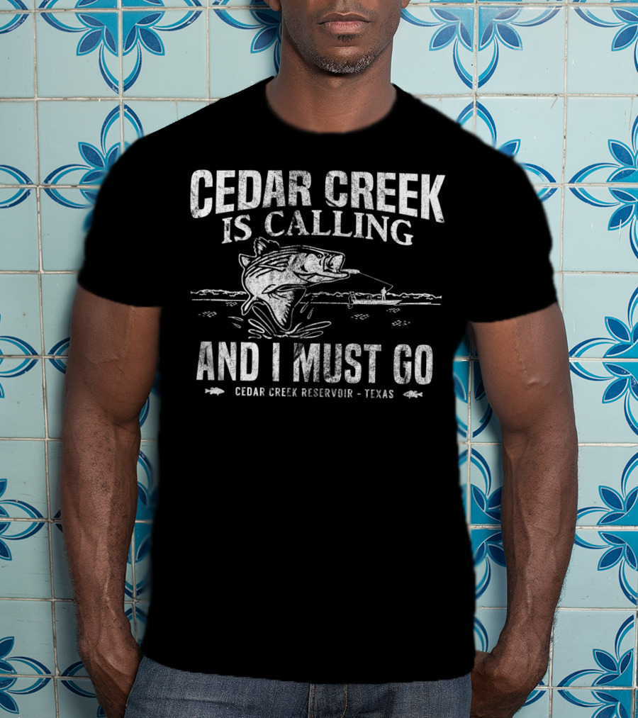 Cedar Creek Is Calling And I Must Go Cedar Creek Reservoir Texas Bass Fishing T-Shirt
