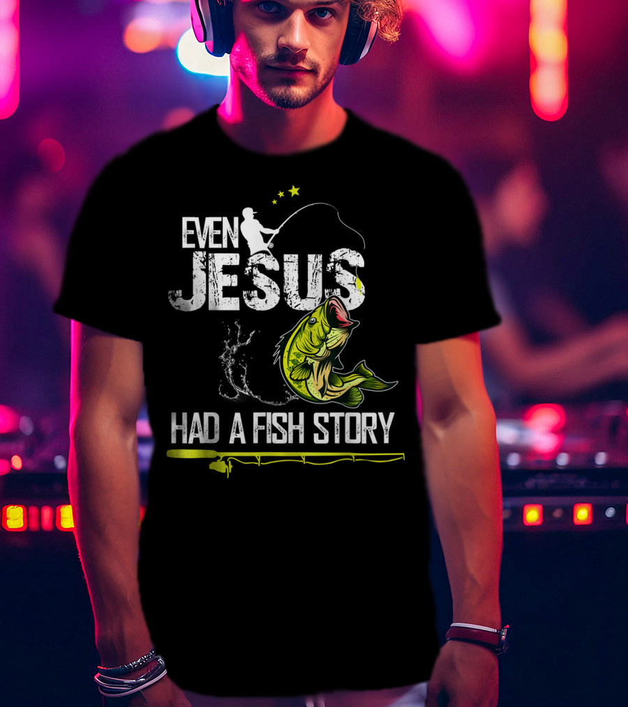 Even Jesus Had A Fish Story Angler And Bass T-Shirt