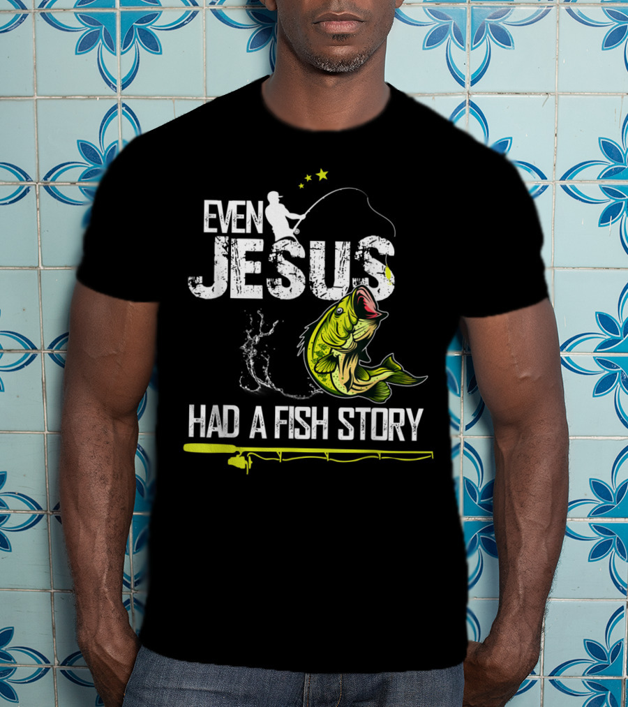Even Jesus Had A Fish Story Angler And Bass T-Shirt
