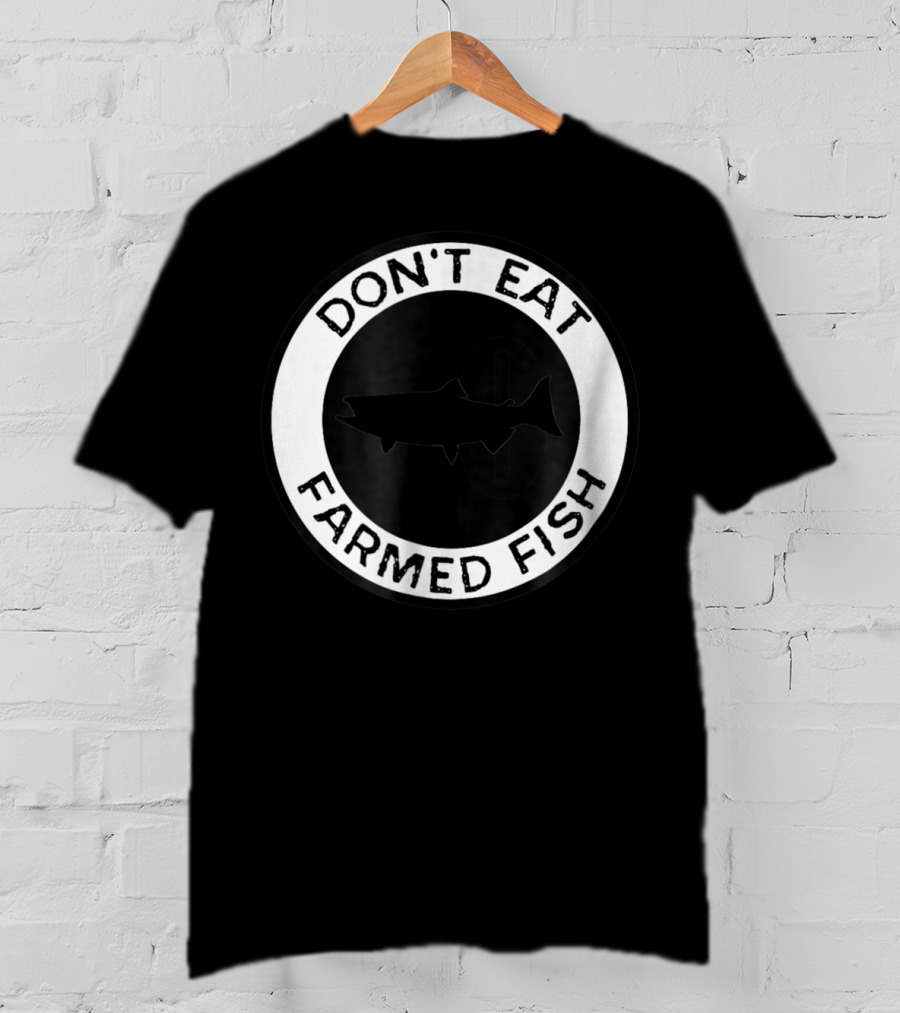 Don't Eat Farmed Fish Witty Commercial Fishing Seafood T-Shirt