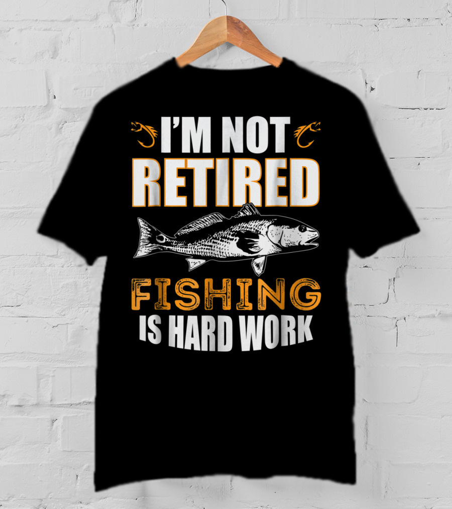 I'm Not Retired Fishing Is Hard Work T-Shirt