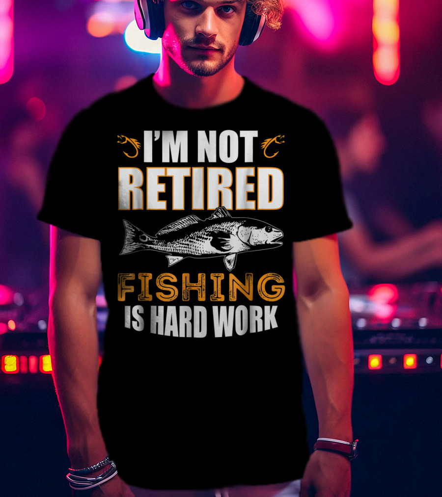 I'm Not Retired Fishing Is Hard Work T-Shirt