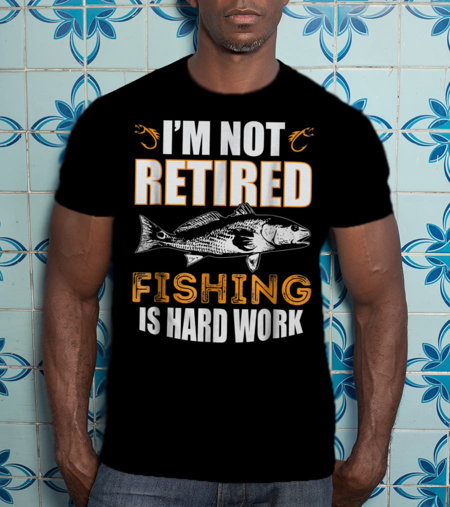 I'm Not Retired Fishing Is Hard Work T-Shirt