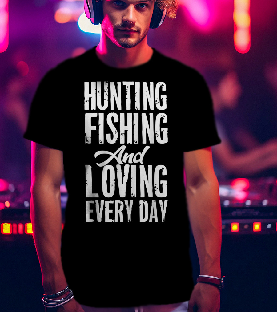 Hunting Fishing And Loving Every Day Fisherman T-Shirt