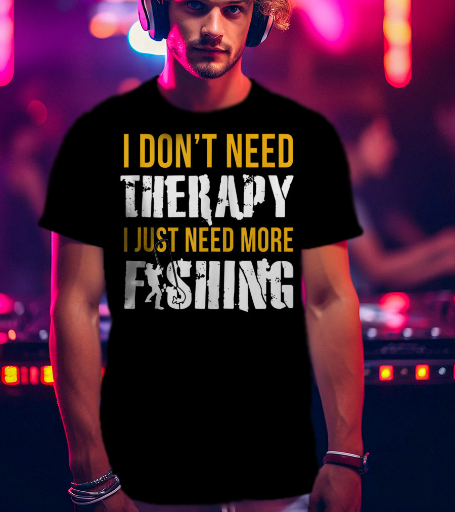 I Don't Need Therapy I Just Need More Fishing T-Shirt