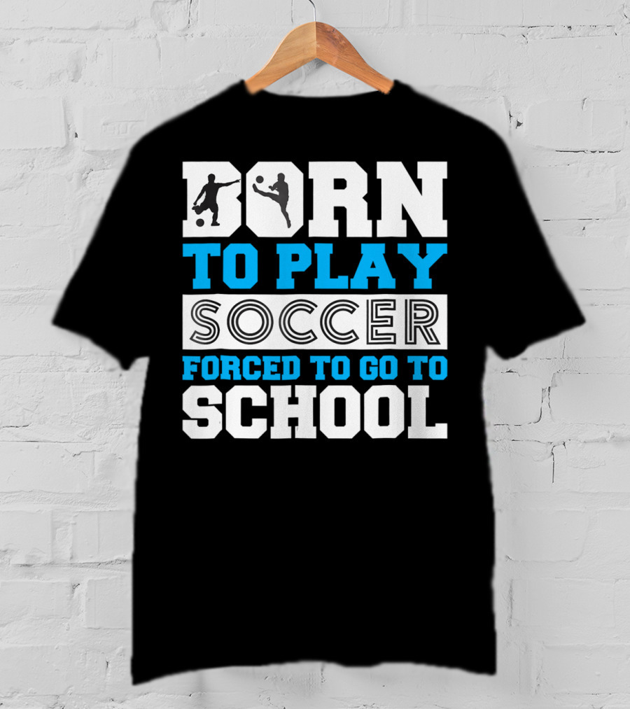 Born To Play Soccer Forced To Go To School Soccer Player T-Shirt