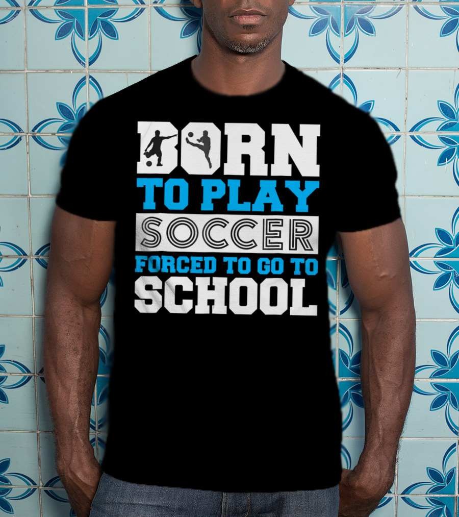 Born To Play Soccer Forced To Go To School Soccer Player T-Shirt