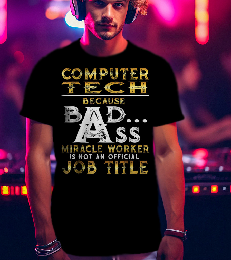 Computer Tech Because Badass Miracle Worker Is Not An Official Job Title T-Shirt
