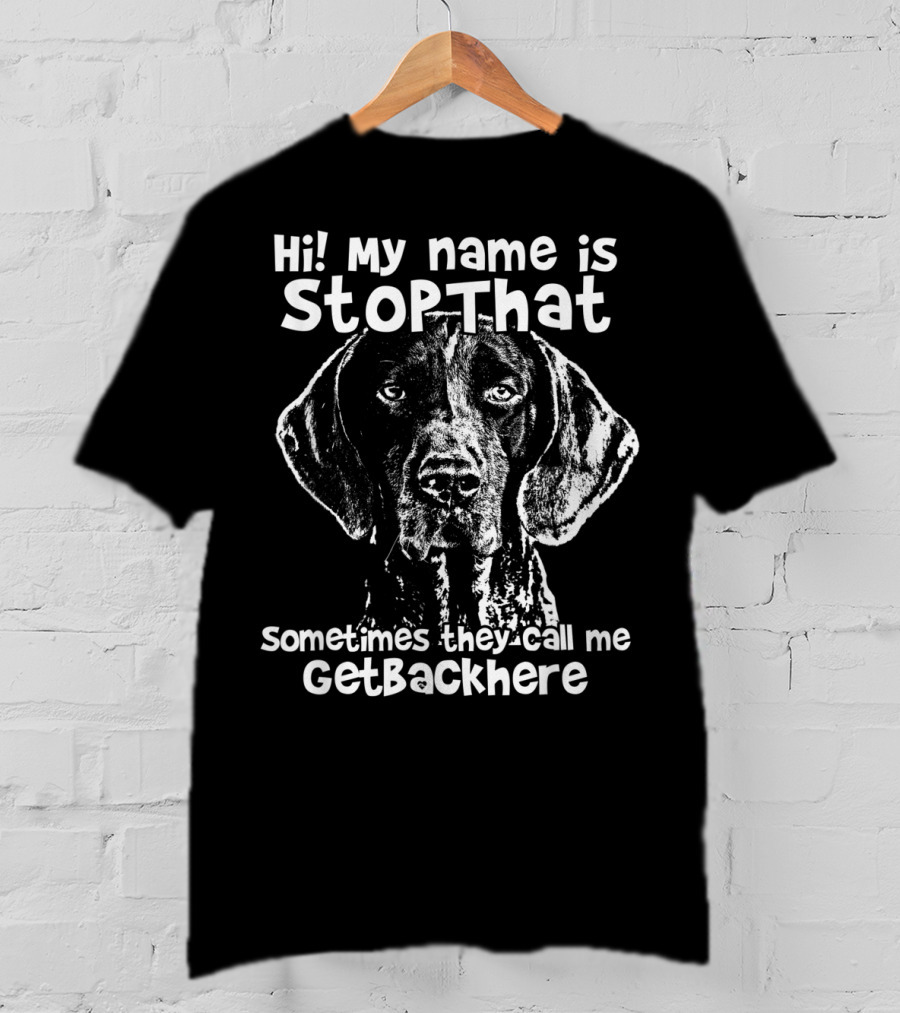 Hi My Name Is StopThat Sometimes They Call Me GetBackHere Funny German Shorthair T-Shirt