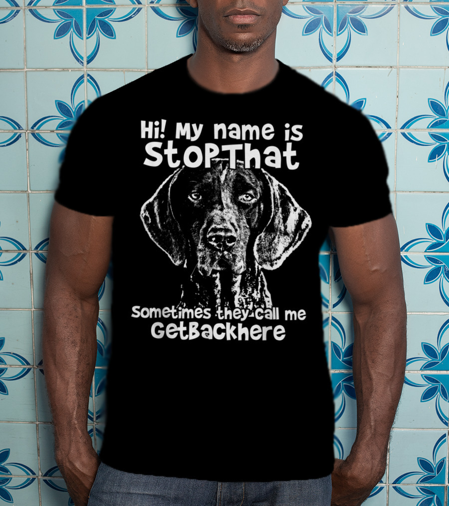 Hi My Name Is StopThat Sometimes They Call Me GetBackHere Funny German Shorthair T-Shirt