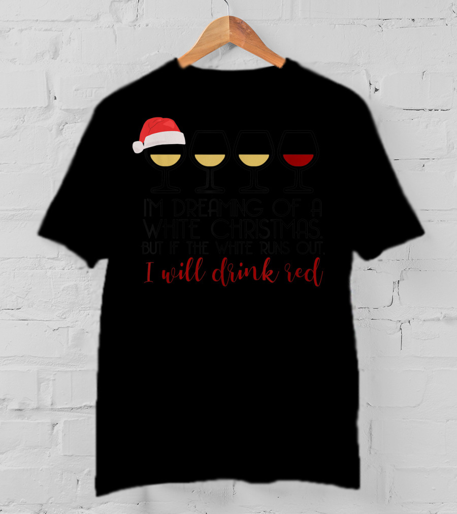 I'm Dreaming Of A White Christmas But If The White Runs Out I Will Drink Red T-Shirt