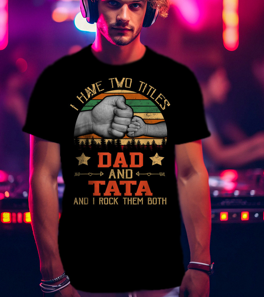 I Have Two Titles Dad And Tata And I Rock Them Both T-Shirt