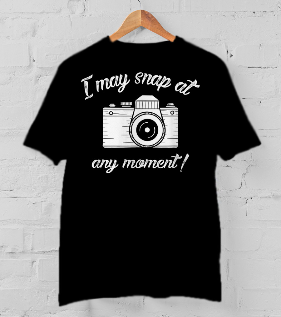 I May Snap At Any Moment Camera Humor Photography T-Shirt