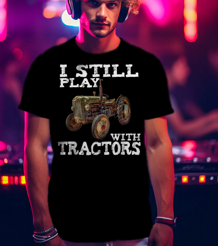 I Still Play With Tractors Vintage Tractor T-Shirt