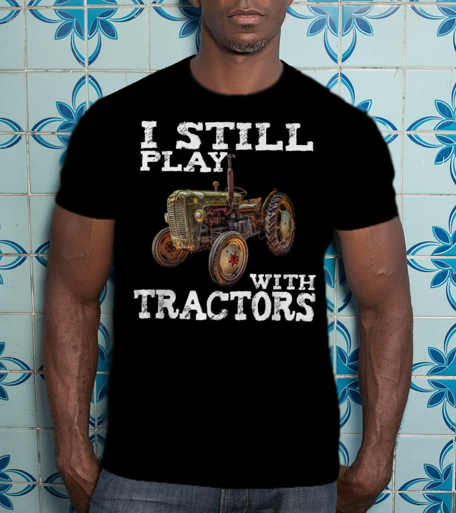 I Still Play With Tractors Vintage Tractor T-Shirt