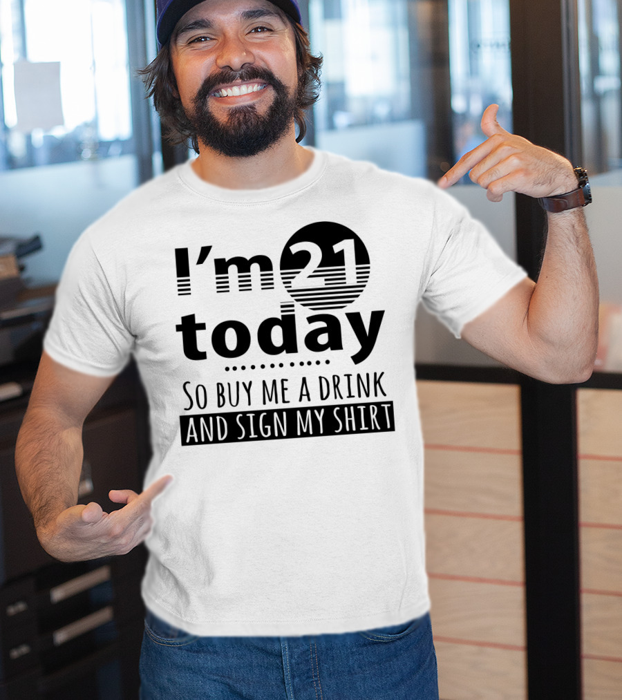 I'm 21 Today So Buy Me A Drink And Sign My T-Shirt