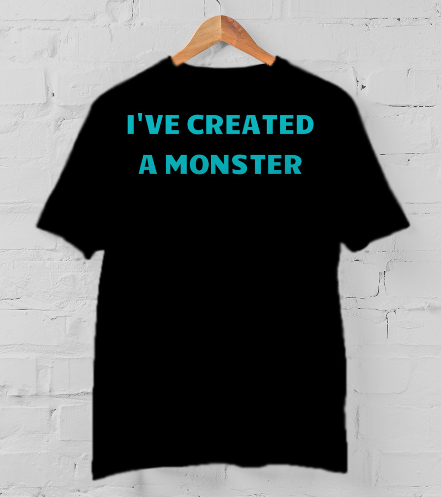 I've Created A Monster Text T-Shirt