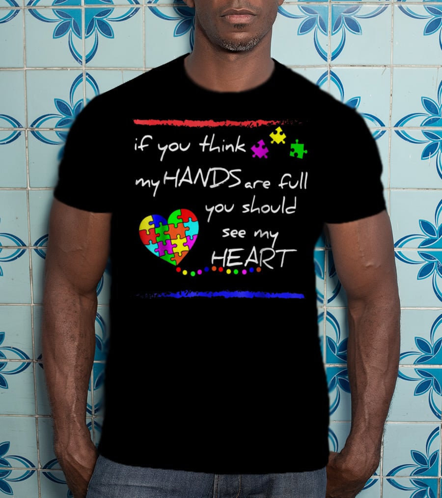 If You Think My Hands Are Full You Should See My Heart Autism Awareness T-Shirt