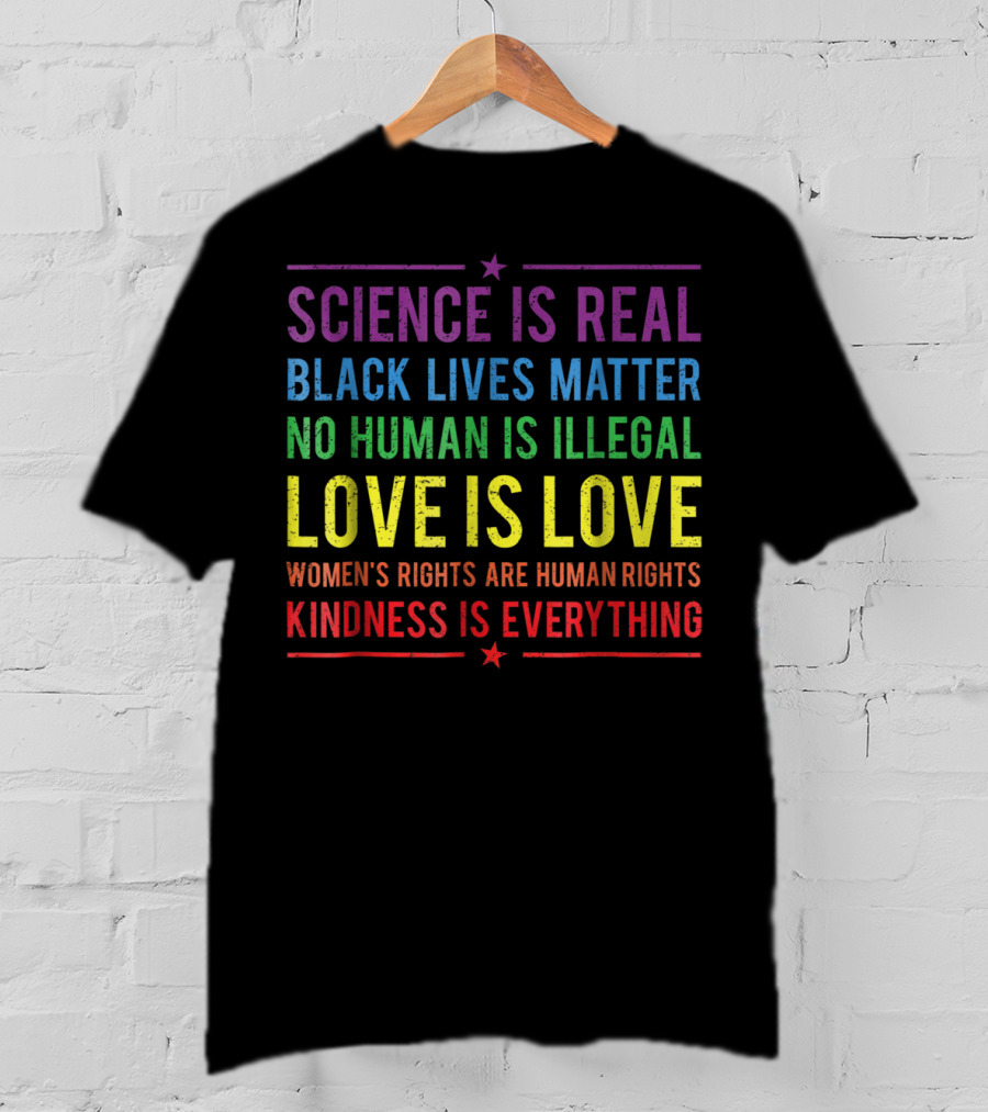 Science Is Real Black Lives Matter No Human Is Illegal Love Is Love Women’s Rights Are Human Rights Kindness Is Everything T-Shirt