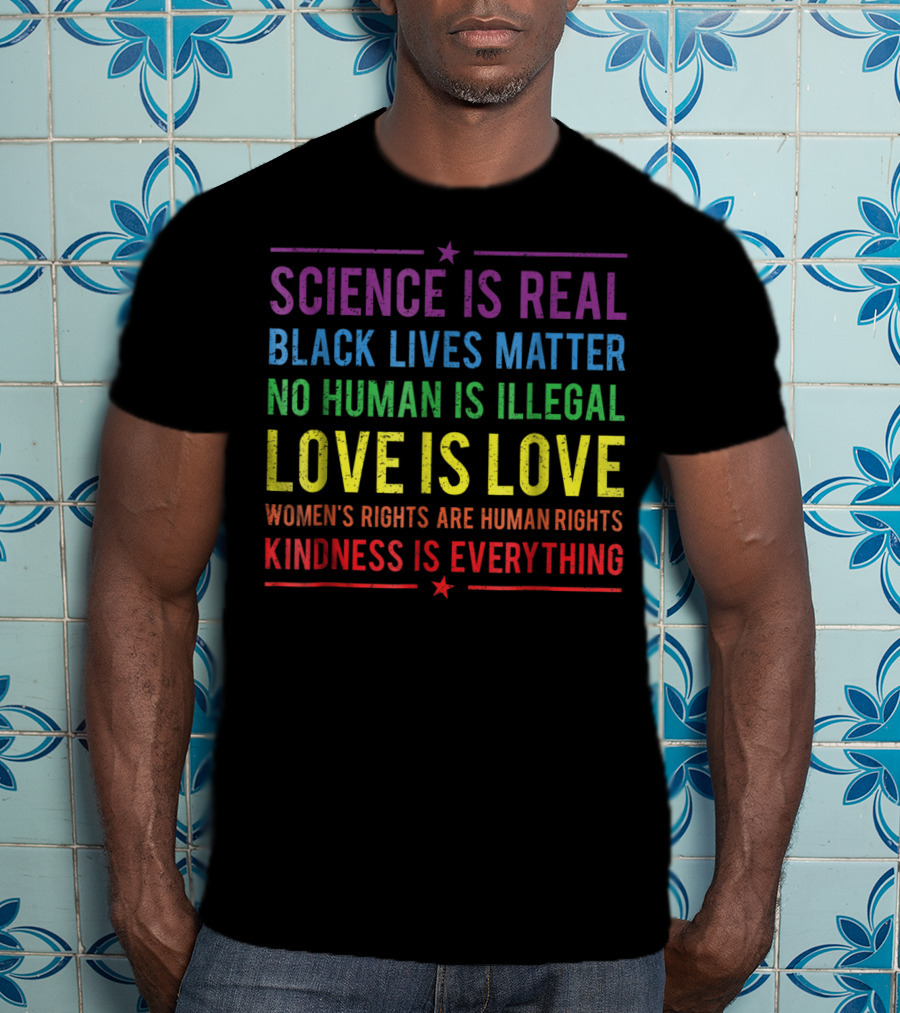 Science Is Real Black Lives Matter No Human Is Illegal Love Is Love Women’s Rights Are Human Rights Kindness Is Everything T-Shirt