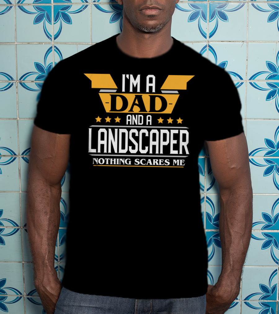 I'm A Dad And A Landscaper Nothing Scares Me T-Shirt