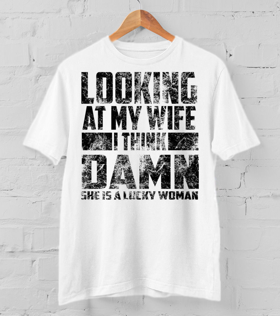 Looking At My Wife I Think Damn She Is A Lucky Woman T-Shirt
