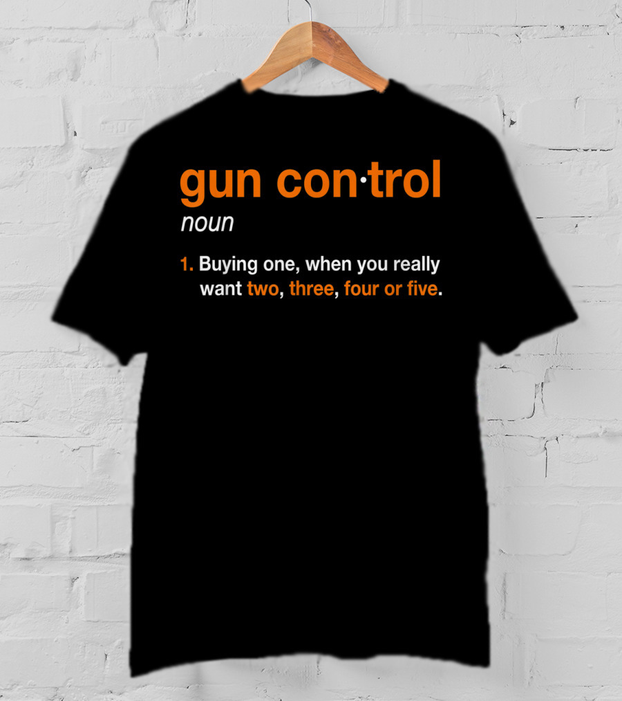 Mens Gun Control Definition Noun Buying One When You Really Want Two Three Four Five T-Shirt