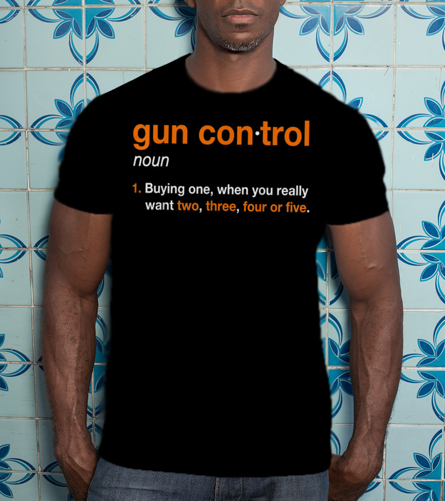 Mens Gun Control Definition Noun Buying One When You Really Want Two Three Four Five T-Shirt