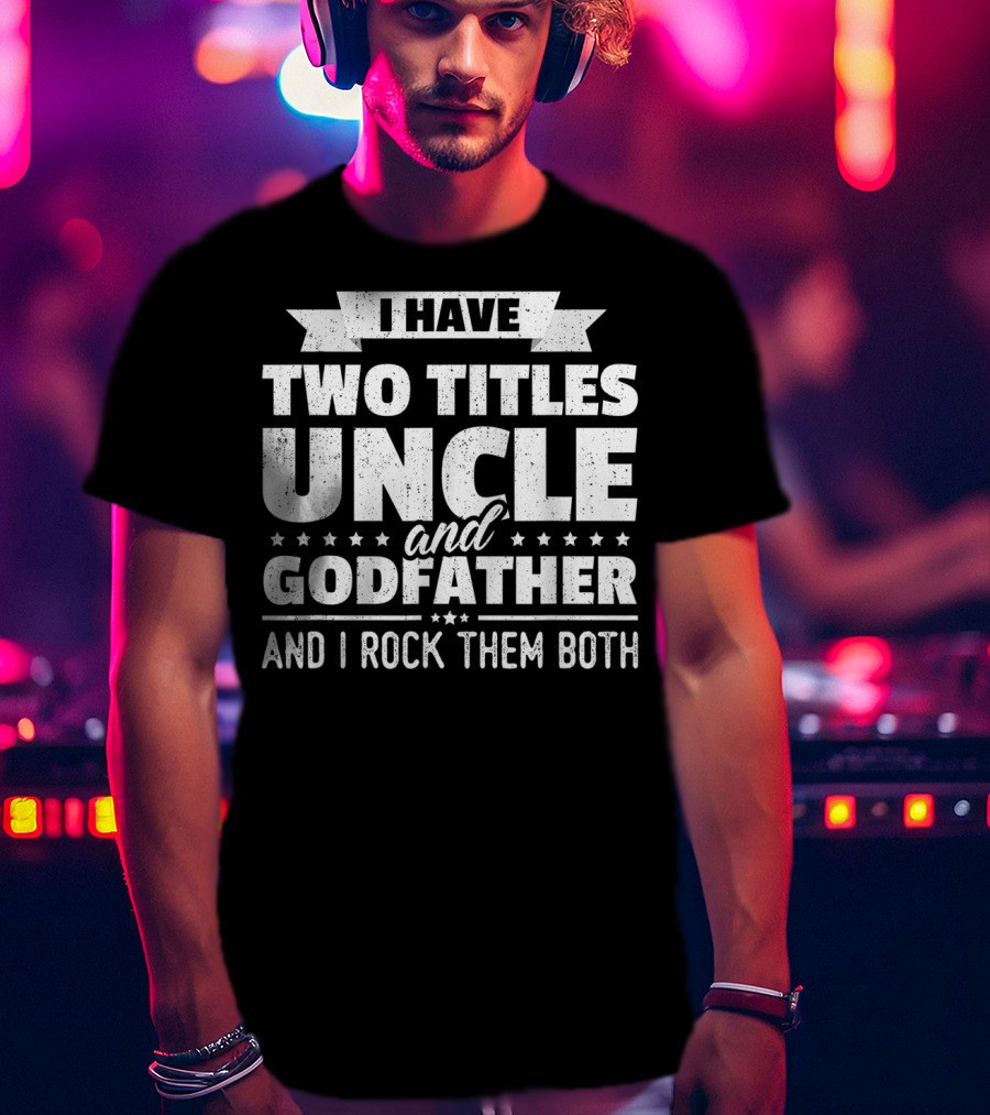 Mens I Have Two Titles Uncle And Godfather And I Rock Them Both T-Shirt