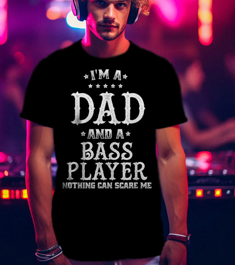 I'm A Dad And A Bass Player Nothing Can Scare Me T-Shirt