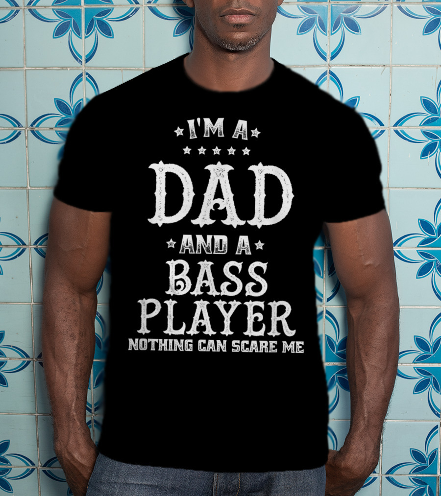 I'm A Dad And A Bass Player Nothing Can Scare Me T-Shirt