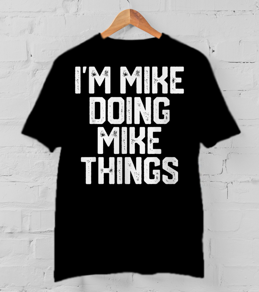 I'm Mike Doing Mike Things Mens T-Shirt