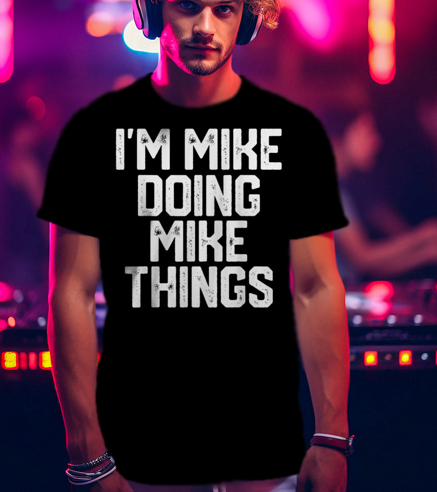 I'm Mike Doing Mike Things Mens T-Shirt