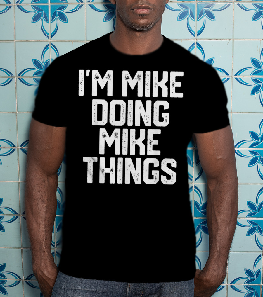I'm Mike Doing Mike Things Mens T-Shirt