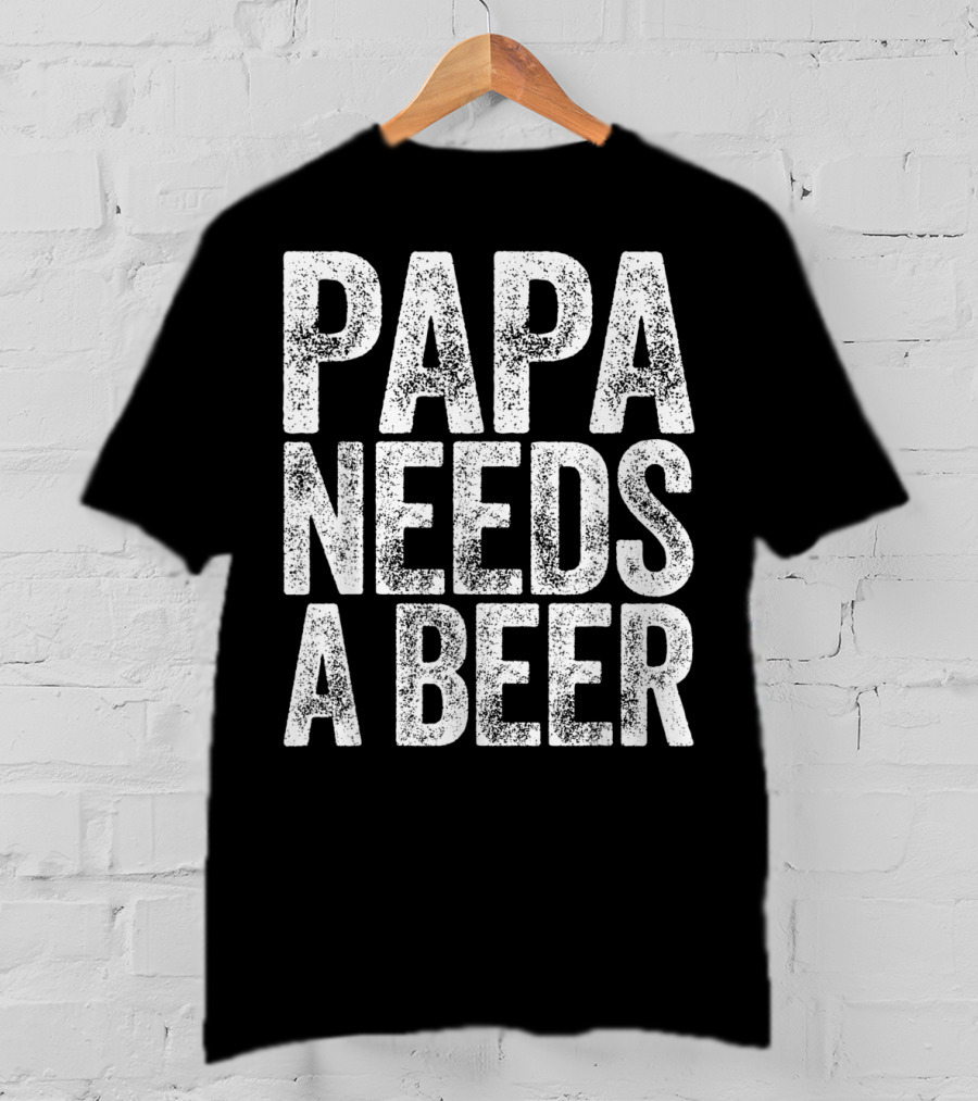 Papa Needs A Beer T-Shirt