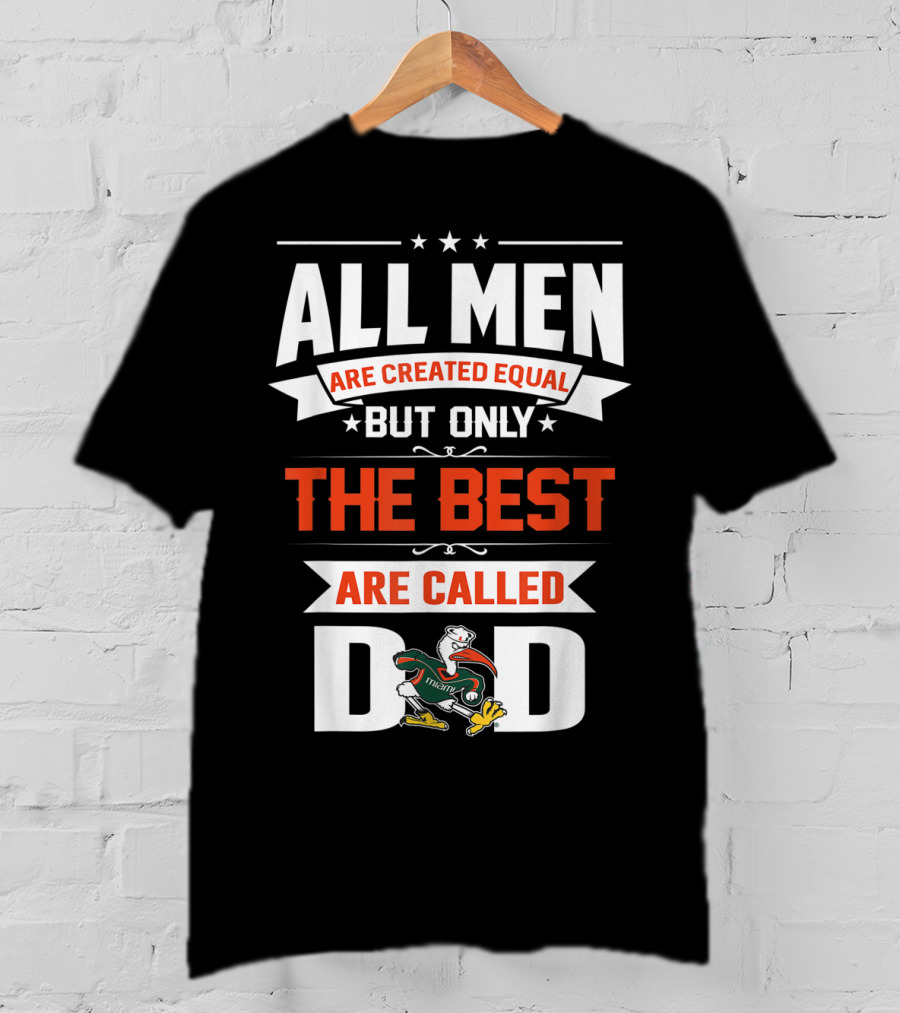 All Men Are Created Equal But Only The Best Are Called Miami Hurricanes Dad T-Shirt