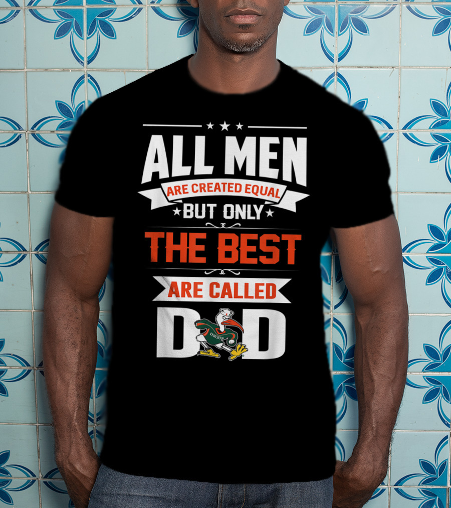All Men Are Created Equal But Only The Best Are Called Miami Hurricanes Dad T-Shirt